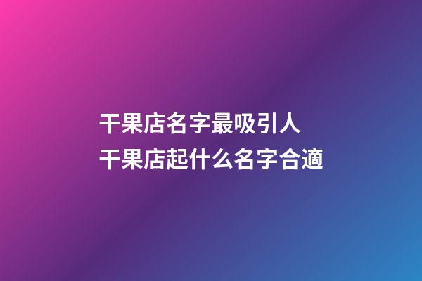干果店名字最吸引人 干果店起什么名字合適-第1張-店鋪起名-玄機派